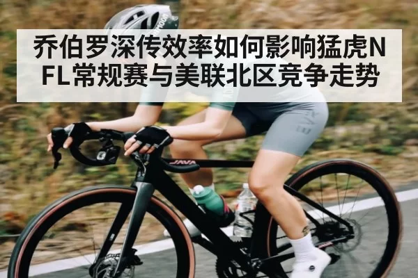 乔伯罗深传效率如何影响猛虎NFL常规赛与美联北区竞争走势